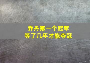 乔丹第一个冠军等了几年才能夺冠