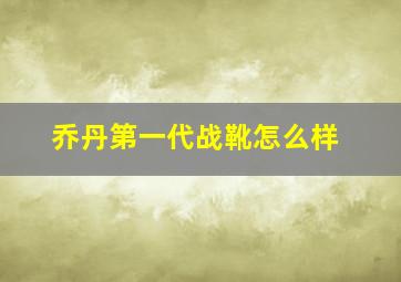 乔丹第一代战靴怎么样