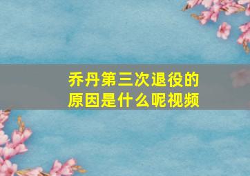 乔丹第三次退役的原因是什么呢视频