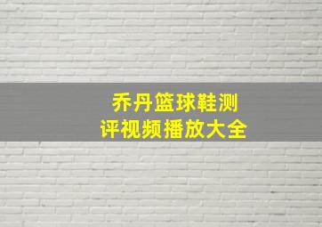 乔丹篮球鞋测评视频播放大全