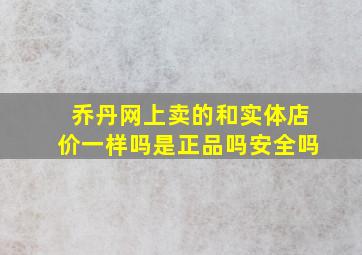 乔丹网上卖的和实体店价一样吗是正品吗安全吗