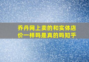 乔丹网上卖的和实体店价一样吗是真的吗知乎