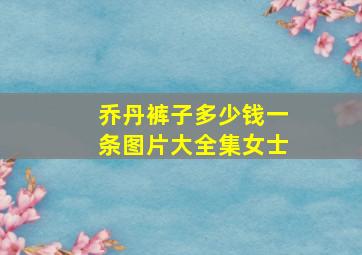 乔丹裤子多少钱一条图片大全集女士