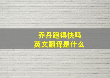 乔丹跑得快吗英文翻译是什么