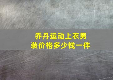 乔丹运动上衣男装价格多少钱一件