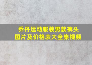 乔丹运动服装男款裤头图片及价格表大全集视频