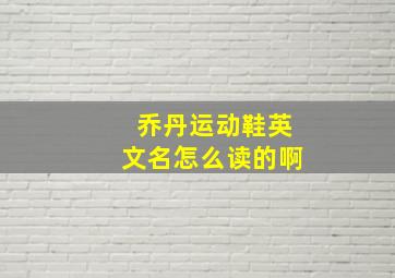 乔丹运动鞋英文名怎么读的啊