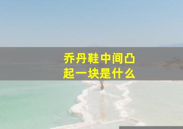 乔丹鞋中间凸起一块是什么