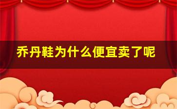 乔丹鞋为什么便宜卖了呢