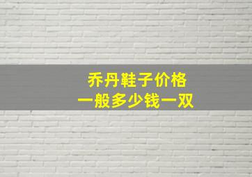 乔丹鞋子价格一般多少钱一双