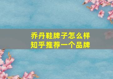 乔丹鞋牌子怎么样知乎推荐一个品牌