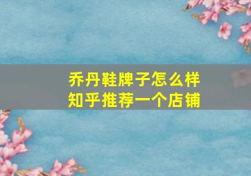 乔丹鞋牌子怎么样知乎推荐一个店铺