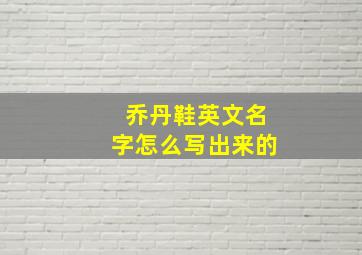 乔丹鞋英文名字怎么写出来的