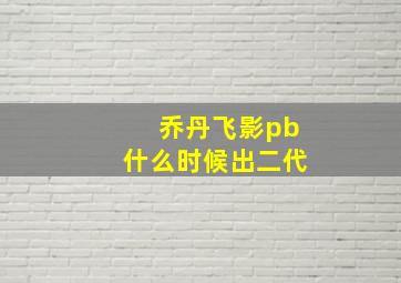 乔丹飞影pb什么时候出二代