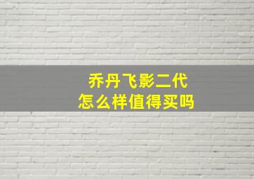 乔丹飞影二代怎么样值得买吗