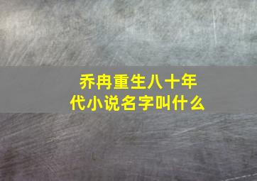 乔冉重生八十年代小说名字叫什么