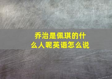 乔治是佩琪的什么人呢英语怎么说