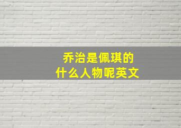 乔治是佩琪的什么人物呢英文