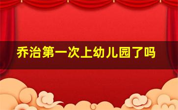 乔治第一次上幼儿园了吗