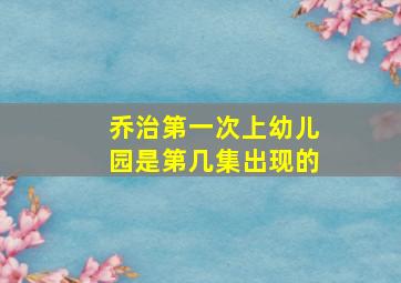 乔治第一次上幼儿园是第几集出现的