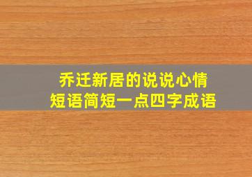 乔迁新居的说说心情短语简短一点四字成语