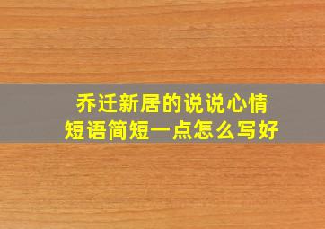 乔迁新居的说说心情短语简短一点怎么写好