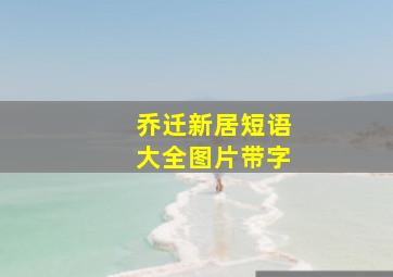 乔迁新居短语大全图片带字