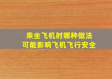 乘坐飞机时哪种做法可能影响飞机飞行安全