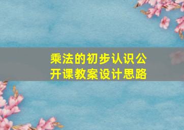 乘法的初步认识公开课教案设计思路