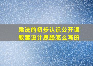 乘法的初步认识公开课教案设计思路怎么写的