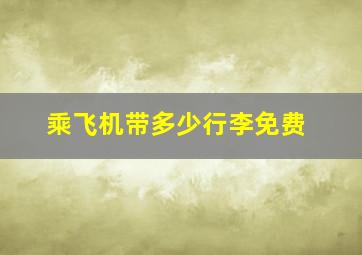 乘飞机带多少行李免费