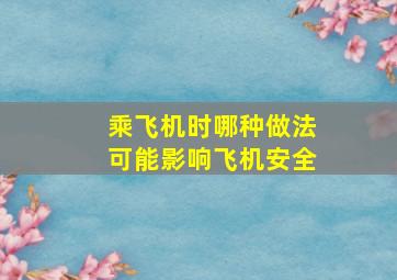 乘飞机时哪种做法可能影响飞机安全