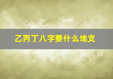 乙丙丁八字要什么地支