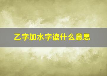 乙字加水字读什么意思