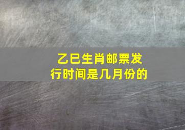 乙巳生肖邮票发行时间是几月份的