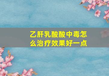 乙肝乳酸酸中毒怎么治疗效果好一点