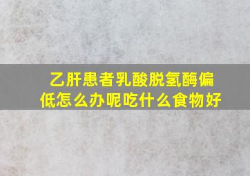 乙肝患者乳酸脱氢酶偏低怎么办呢吃什么食物好