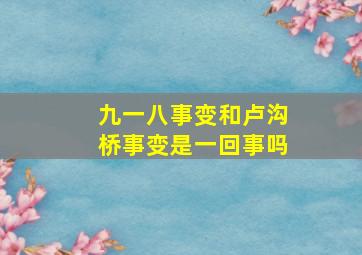 九一八事变和卢沟桥事变是一回事吗