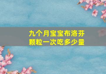 九个月宝宝布洛芬颗粒一次吃多少量