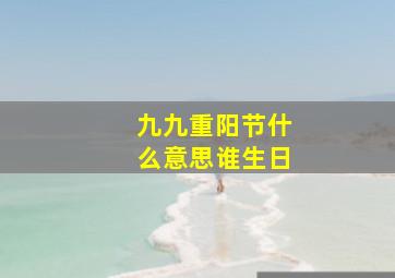 九九重阳节什么意思谁生日