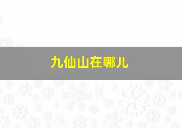 九仙山在哪儿