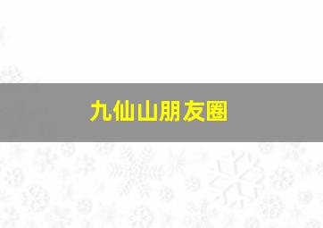 九仙山朋友圈