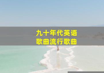 九十年代英语歌曲流行歌曲