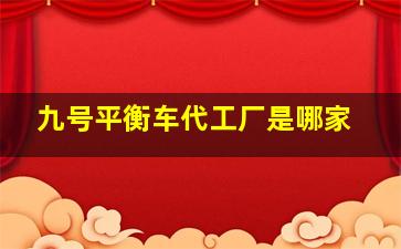 九号平衡车代工厂是哪家