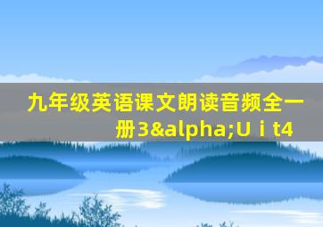 九年级英语课文朗读音频全一册3αUⅰt4