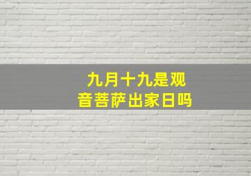 九月十九是观音菩萨出家日吗