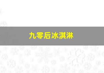 九零后冰淇淋