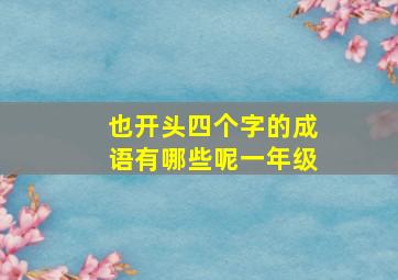 也开头四个字的成语有哪些呢一年级