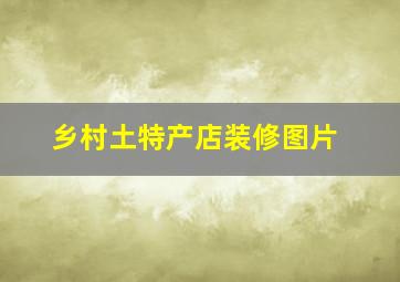 乡村土特产店装修图片