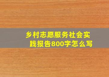 乡村志愿服务社会实践报告800字怎么写